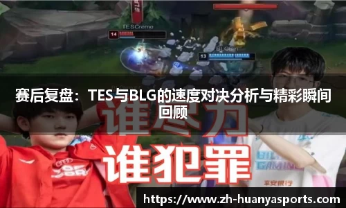 赛后复盘：TES与BLG的速度对决分析与精彩瞬间回顾