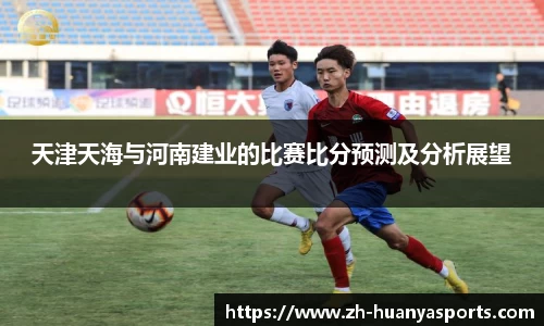 天津天海与河南建业的比赛比分预测及分析展望